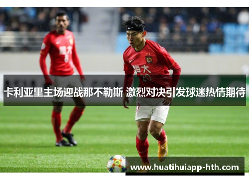 卡利亚里主场迎战那不勒斯 激烈对决引发球迷热情期待