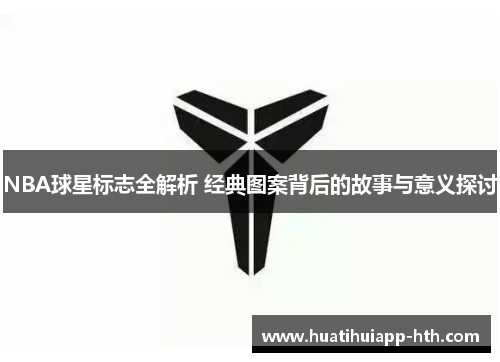 NBA球星标志全解析 经典图案背后的故事与意义探讨