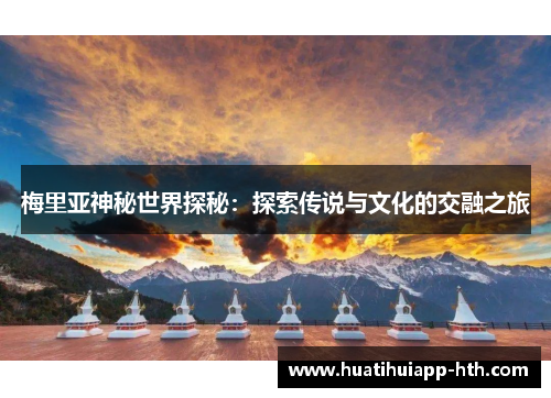 梅里亚神秘世界探秘：探索传说与文化的交融之旅