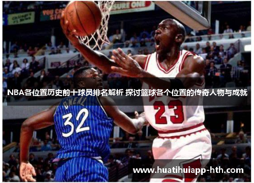 NBA各位置历史前十球员排名解析 探讨篮球各个位置的传奇人物与成就