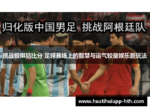 挑战极限猜比分 足球赛场上的智慧与运气较量娱乐新玩法