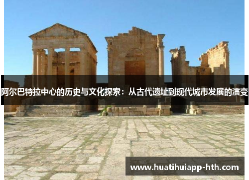 阿尔巴特拉中心的历史与文化探索：从古代遗址到现代城市发展的演变