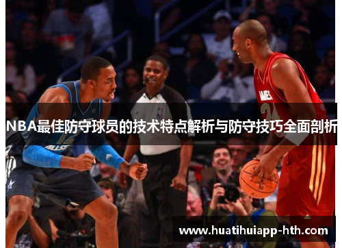 NBA最佳防守球员的技术特点解析与防守技巧全面剖析