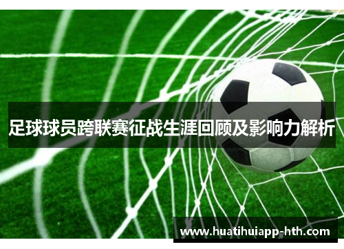足球球员跨联赛征战生涯回顾及影响力解析