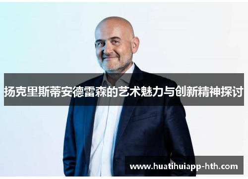 扬克里斯蒂安德雷森的艺术魅力与创新精神探讨
