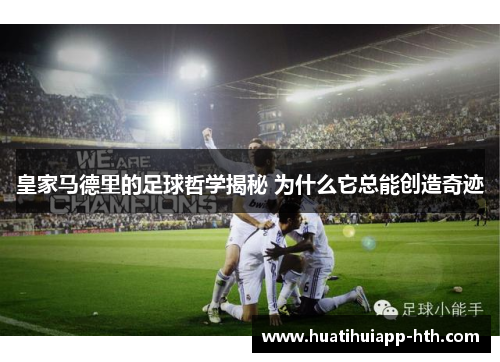 皇家马德里的足球哲学揭秘 为什么它总能创造奇迹