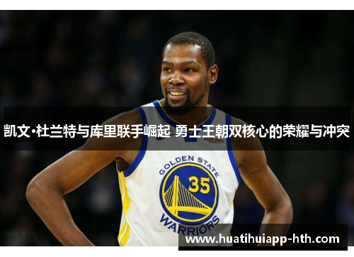 凯文·杜兰特与库里联手崛起 勇士王朝双核心的荣耀与冲突