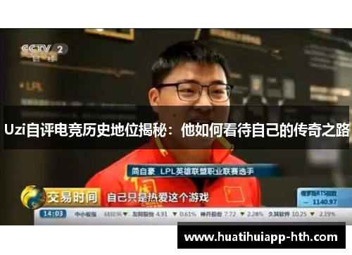 Uzi自评电竞历史地位揭秘：他如何看待自己的传奇之路