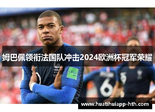 姆巴佩领衔法国队冲击2024欧洲杯冠军荣耀