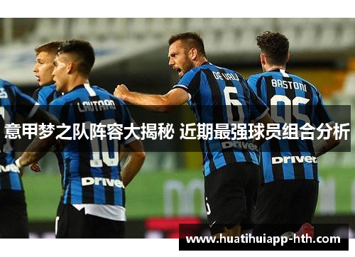意甲梦之队阵容大揭秘 近期最强球员组合分析