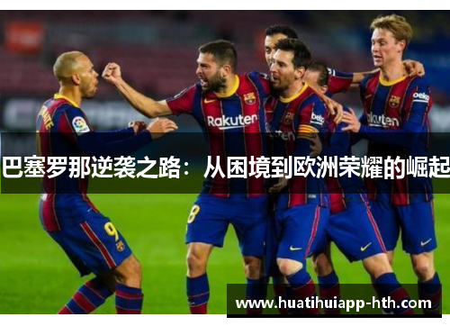 巴塞罗那逆袭之路：从困境到欧洲荣耀的崛起
