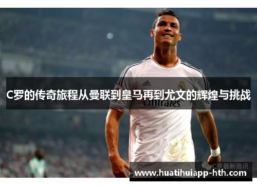 C罗的传奇旅程从曼联到皇马再到尤文的辉煌与挑战