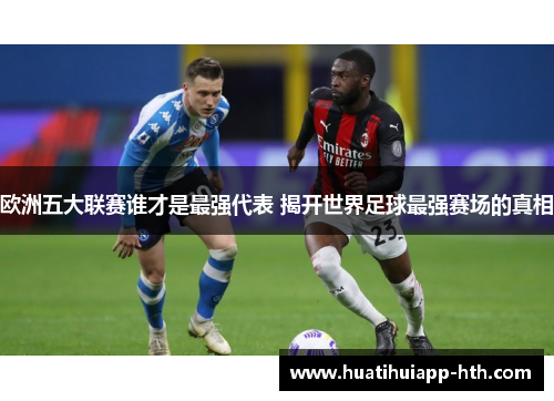 欧洲五大联赛谁才是最强代表 揭开世界足球最强赛场的真相