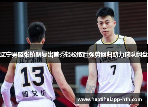 辽宁男篮张镇麟复出首秀轻松取胜强势回归助力球队翻盘