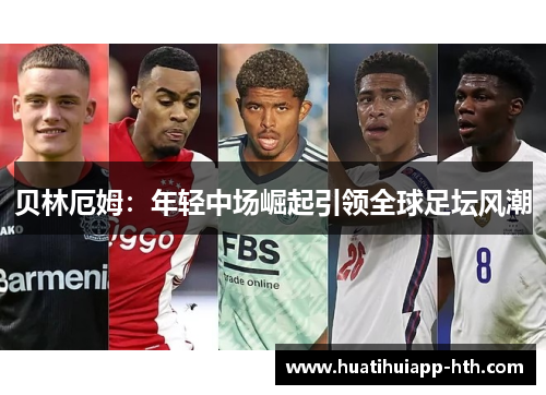 贝林厄姆：年轻中场崛起引领全球足坛风潮