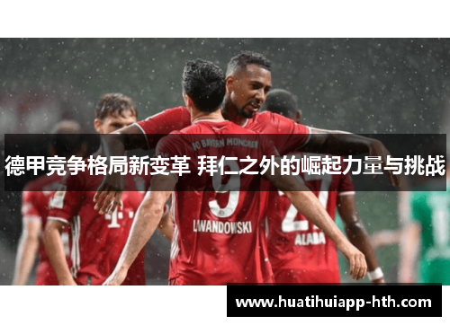 德甲竞争格局新变革 拜仁之外的崛起力量与挑战
