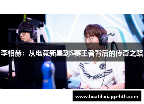 李相赫：从电竞新星到S赛王者背后的传奇之路