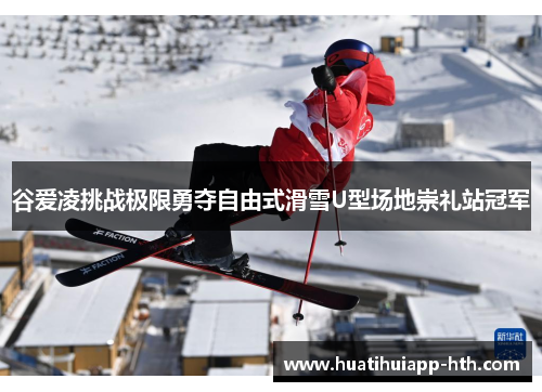 谷爱凌挑战极限勇夺自由式滑雪U型场地崇礼站冠军