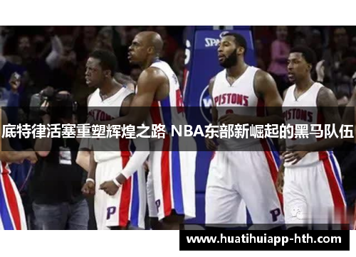 底特律活塞重塑辉煌之路 NBA东部新崛起的黑马队伍