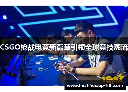 CSGO枪战电竞新篇章引领全球竞技潮流