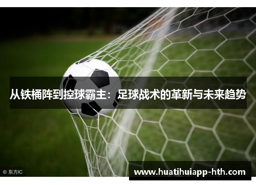 从铁桶阵到控球霸主：足球战术的革新与未来趋势