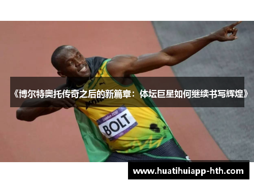 《博尔特奥托传奇之后的新篇章：体坛巨星如何继续书写辉煌》