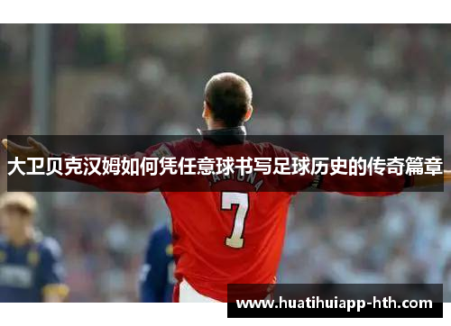 大卫贝克汉姆如何凭任意球书写足球历史的传奇篇章