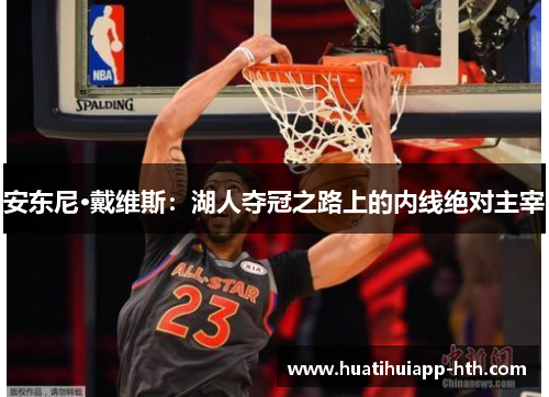 安东尼·戴维斯：湖人夺冠之路上的内线绝对主宰