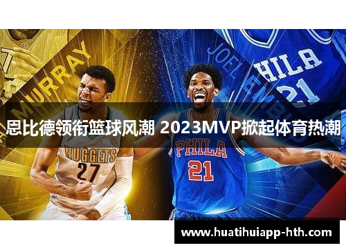 恩比德领衔篮球风潮 2023MVP掀起体育热潮